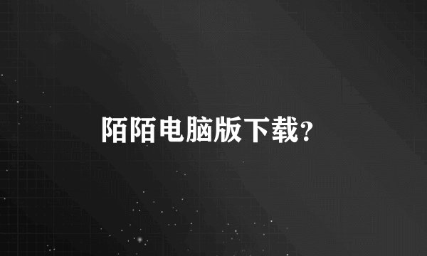 陌陌电脑版下载?