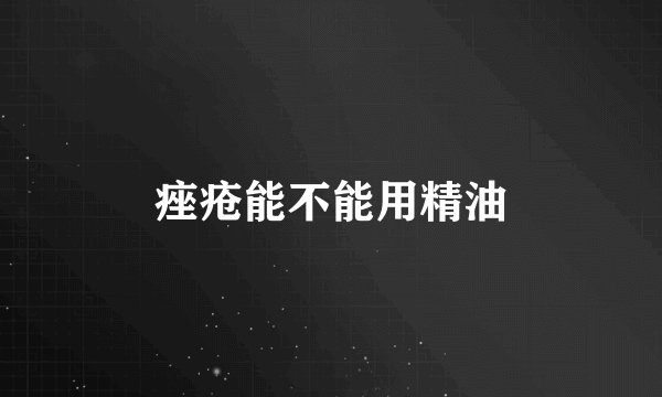 痤疮能不能用精油