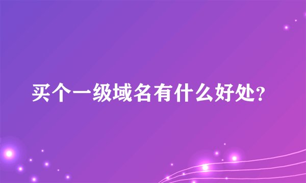 买个一级域名有什么好处？