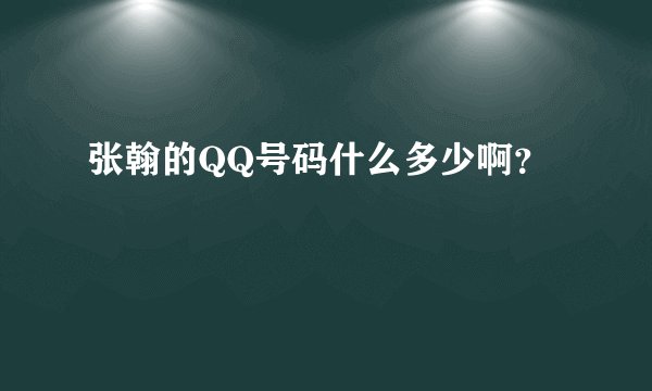 张翰的QQ号码什么多少啊？