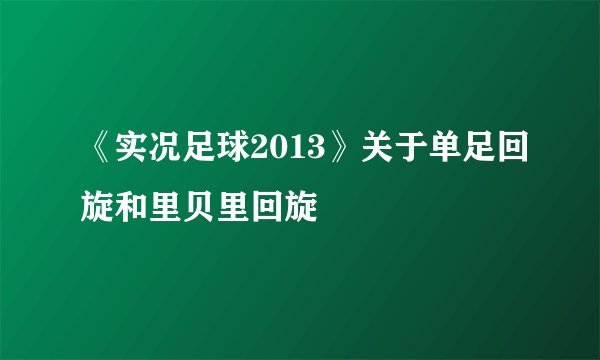 《实况足球2013》关于单足回旋和里贝里回旋