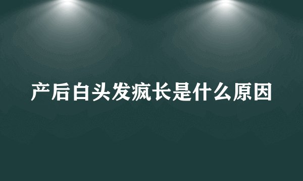 产后白头发疯长是什么原因
