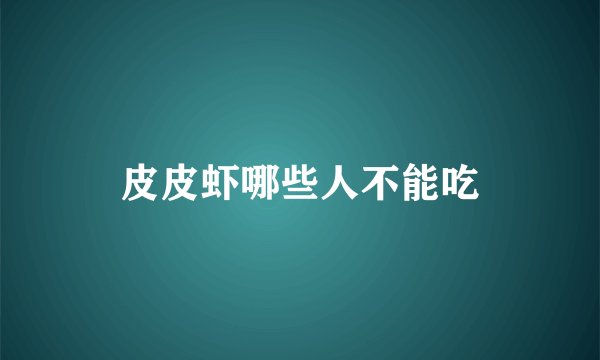 皮皮虾哪些人不能吃