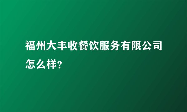 福州大丰收餐饮服务有限公司怎么样？