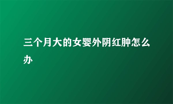 三个月大的女婴外阴红肿怎么办