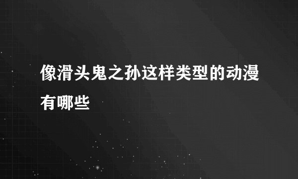 像滑头鬼之孙这样类型的动漫有哪些