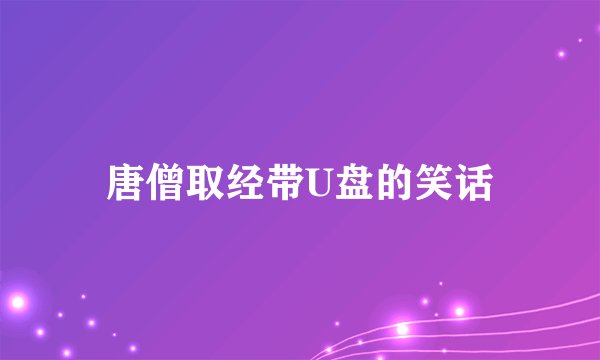唐僧取经带U盘的笑话