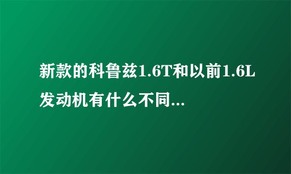新款的科鲁兹1.6T和以前1.6L发动机有什么不同?价位呢?