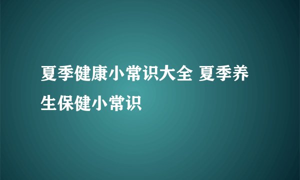 夏季健康小常识大全 夏季养生保健小常识