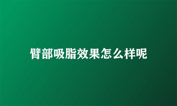 臂部吸脂效果怎么样呢