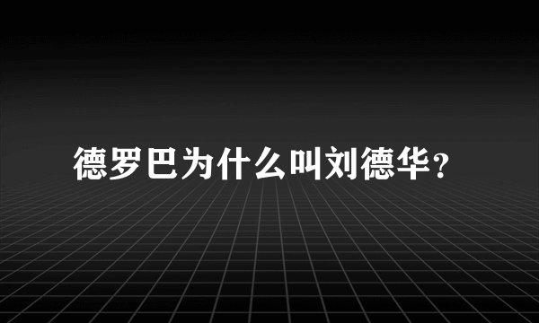 德罗巴为什么叫刘德华?