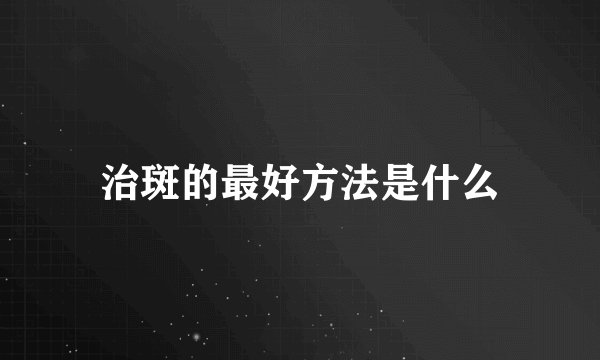 治斑的最好方法是什么