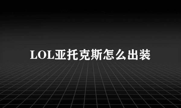 LOL亚托克斯怎么出装