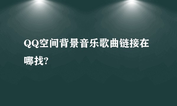 QQ空间背景音乐歌曲链接在哪找?
