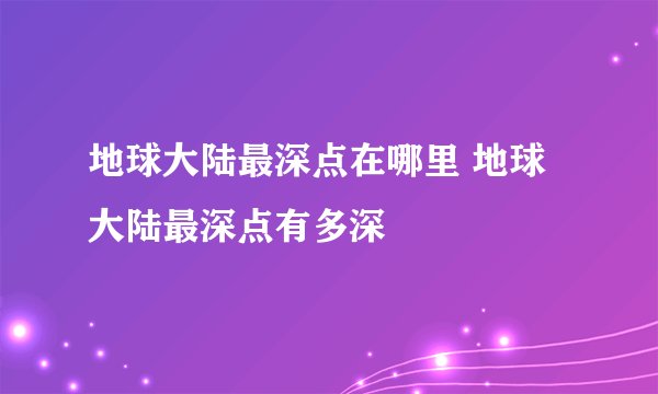 地球大陆最深点在哪里 地球大陆最深点有多深