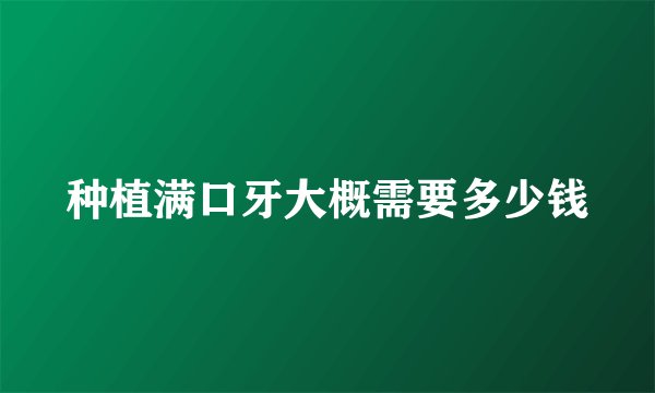 种植满口牙大概需要多少钱