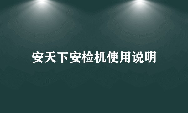 安天下安检机使用说明