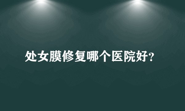 处女膜修复哪个医院好？