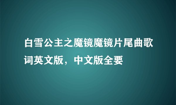 白雪公主之魔镜魔镜片尾曲歌词英文版，中文版全要