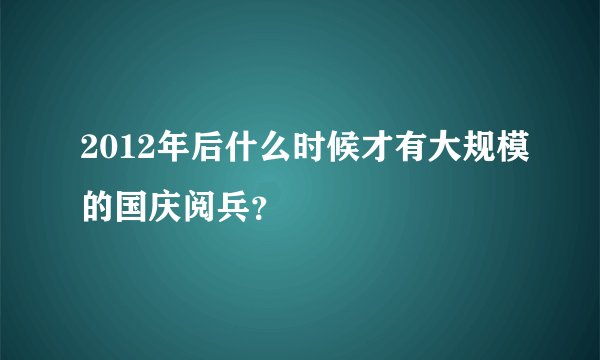 2012年后什么时候才有大规模的国庆阅兵？