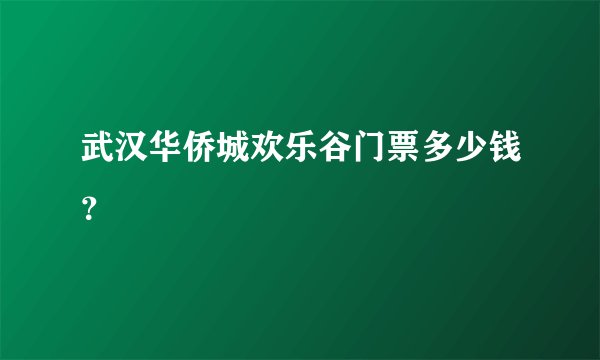 武汉华侨城欢乐谷门票多少钱？