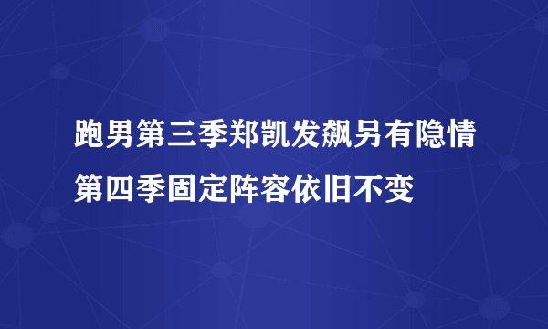 跑男第三季郑凯发飙另有隐情第四季固定阵容依旧不变