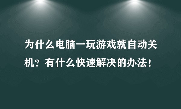 为什么电脑一玩游戏就自动关机？有什么快速解决的办法！