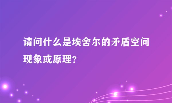 请问什么是埃舍尔的矛盾空间现象或原理?
