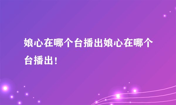 娘心在哪个台播出娘心在哪个台播出！
