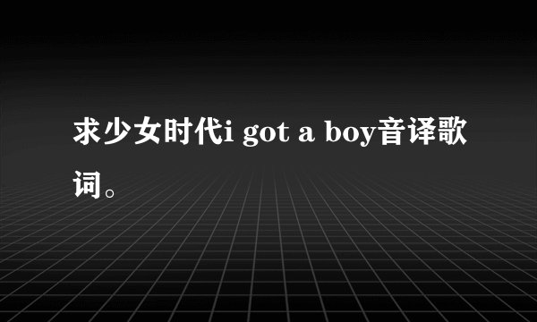 求少女时代i got a boy音译歌词。