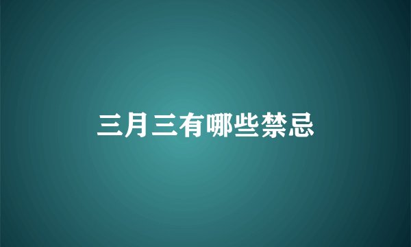 三月三有哪些禁忌