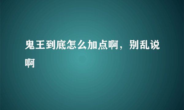 鬼王到底怎么加点啊，别乱说啊