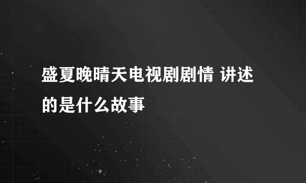 盛夏晚晴天电视剧剧情 讲述的是什么故事