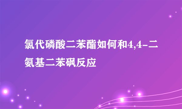 氯代磷酸二苯酯如何和4,4-二氨基二苯砜反应
