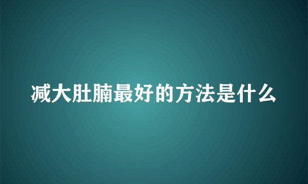 减大肚腩最好的方法是什么