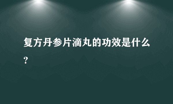 复方丹参片滴丸的功效是什么?