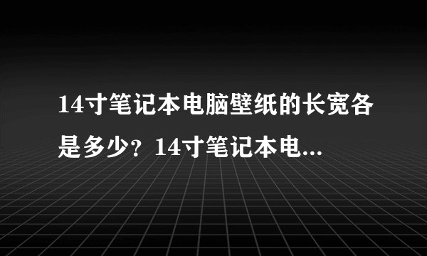 14寸笔记本电脑壁纸的长宽各是多少?14寸笔记本电脑壁纸像素多少?