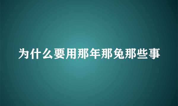 为什么要用那年那兔那些事