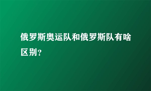 俄罗斯奥运队和俄罗斯队有啥区别？