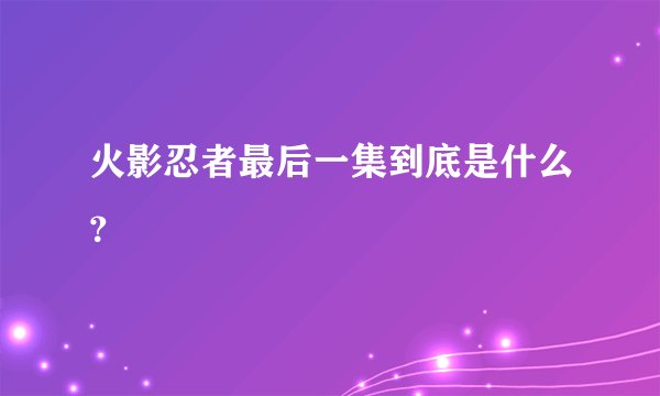 火影忍者最后一集到底是什么？