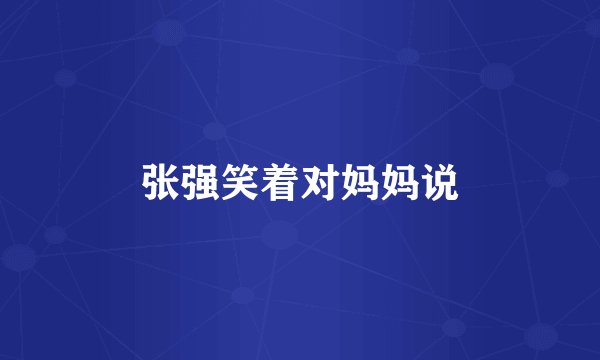 张强笑着对妈妈说