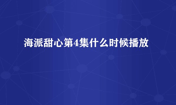 海派甜心第4集什么时候播放