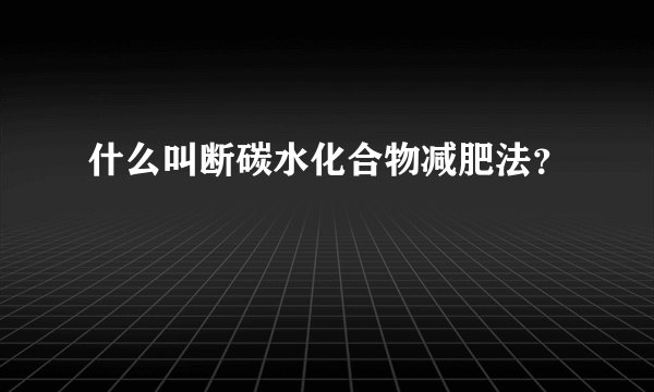 什么叫断碳水化合物减肥法？