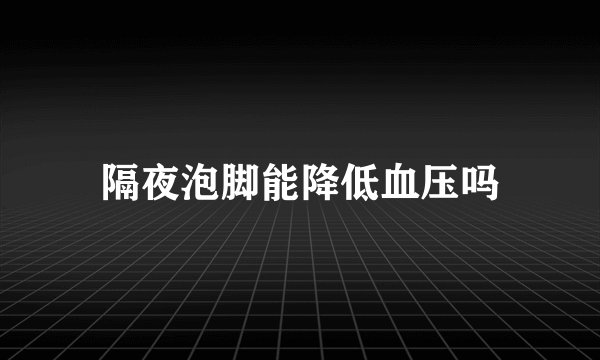 隔夜泡脚能降低血压吗