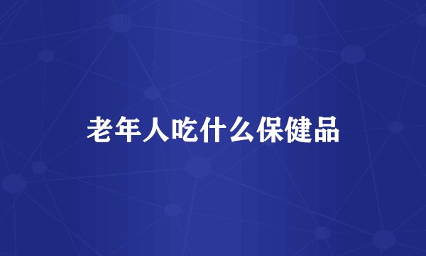 老年人吃什么保健品
