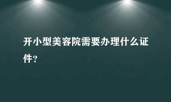 开小型美容院需要办理什么证件?