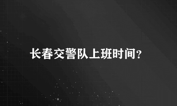 长春交警队上班时间？