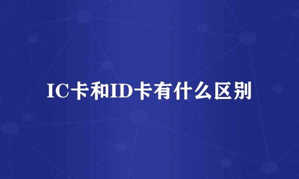 IC卡和ID卡有什么区别