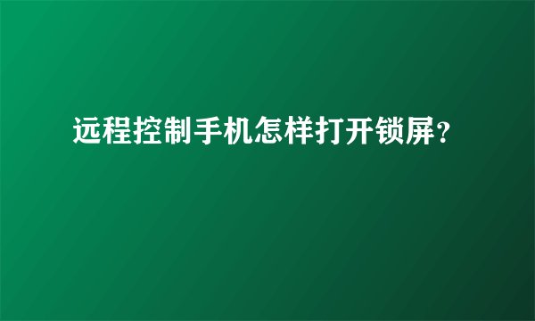 远程控制手机怎样打开锁屏？