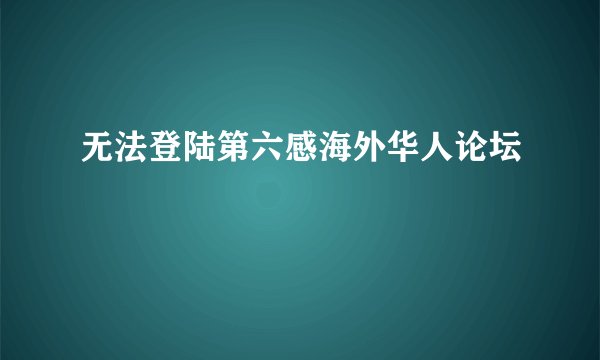 无法登陆第六感海外华人论坛
